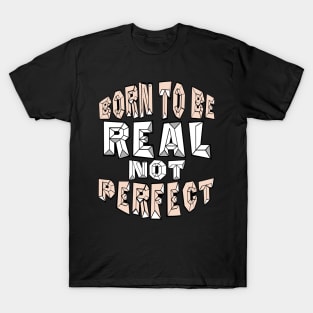 BORN TO BE REAL NOT PERFECT T-Shirt